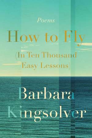 How to Fly (In Ten Thousand Easy Lessons): Poetry de Barbara Kingsolver