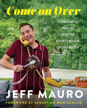 Come On Over: 111 Fantastic Recipes for the Family That Cooks, Eats, and Laughs Together de Jeff Mauro