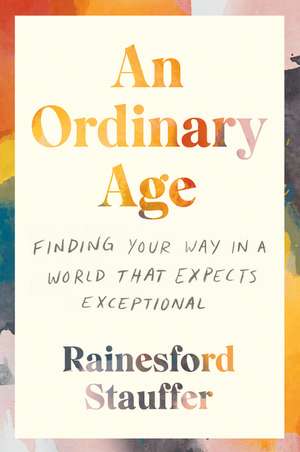 An Ordinary Age: Finding Your Way in a World That Expects Exceptional de Rainesford Stauffer