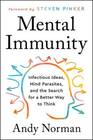 Mental Immunity: Infectious Ideas, Mind-Parasites, and the Search for a Better Way to Think de Andy Norman