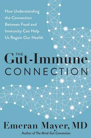 The Gut-Immune Connection: How Understanding the Connection Between Food and Immunity Can Help Us Regain Our Health de Emeran Mayer