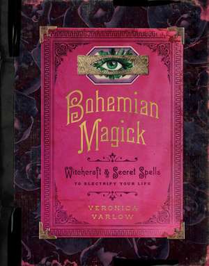 Bohemian Magick: Witchcraft and Secret Spells to Electrify Your Life de Veronica Varlow