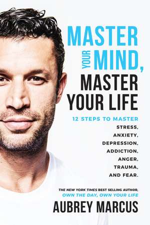 Master Your Mind, Master Your Life: 12 Steps to Master Stress, Anxiety, Depression, Addiction, Anger, Trauma, and Fear de Aubrey Marcus