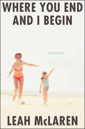 Where You End and I Begin: A Memoir de Leah McLaren