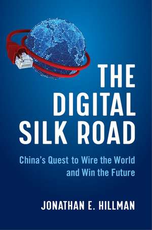 The Digital Silk Road: China's Quest to Wire the World and Win the Future de Jonathan E. Hillman