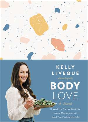 Body Love: A Journal: 12 Weeks to Practice Positivity, Create Momentum, and Build Your Healthy Lifestyle de Kelly LeVeque