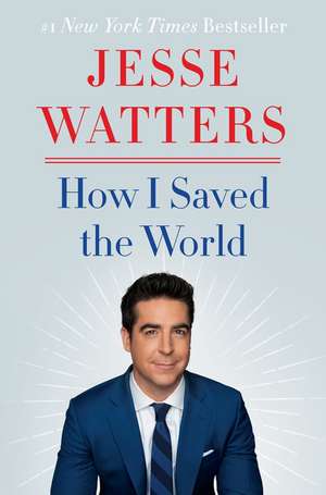 How I Saved the World de Jesse Watters