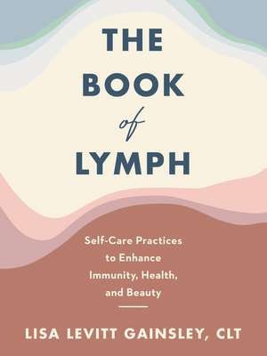 The Book of Lymph: Self-Care Practices to Enhance Immunity, Health, and Beauty de Lisa Levitt Gainsley