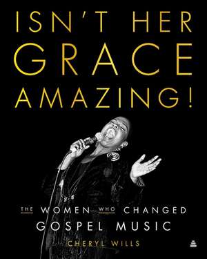 Isn't Her Grace Amazing!: The Women Who Changed Gospel Music de Cheryl Wills