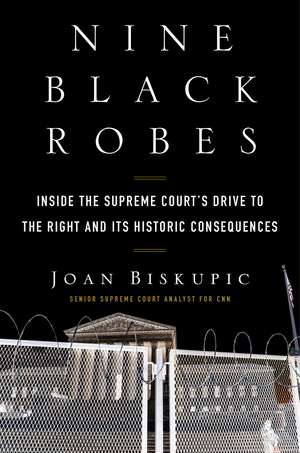 Nine Black Robes: Inside the Supreme Court's Drive to the Right and Its Historic Consequences de Joan Biskupic