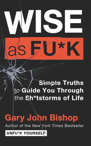 Wise as Fu*k: Simple Truths to Guide You Through the Sh*tstorms of Life de Gary John Bishop