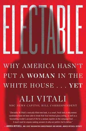 Electable: Why America Hasn't Put a Woman in the White House . . . Yet de Ali Vitali