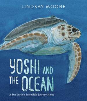 Yoshi and the Ocean: A Sea Turtle's Incredible Journey Home de Lindsay Moore