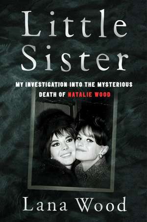 Little Sister: My Investigation into the Mysterious Death of Natalie Wood de Lana Wood