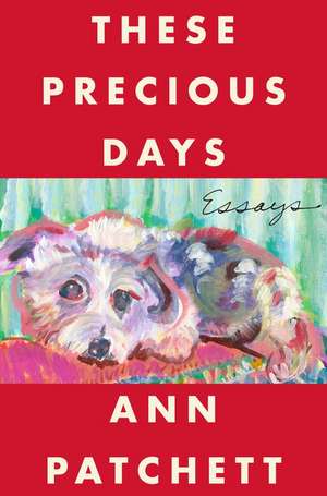 These Precious Days: Essays de Ann Patchett