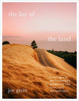 The Lay of the Land: A Self-Taught Photographer's Journey to Find Faith, Love, and Happiness de Joe Greer