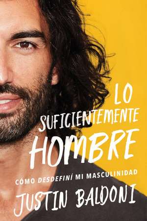 Man Enough \ Lo suficientemente hombre (Spanish edition): Cómo desdefiní mi masculinidad de Justin Baldoni