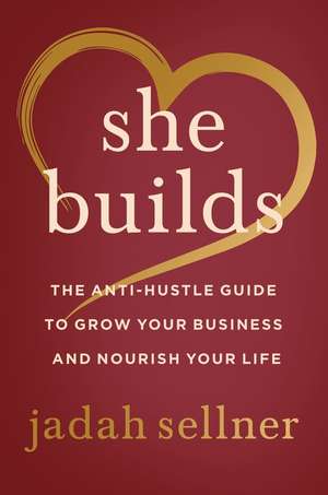 She Builds: The Anti-Hustle Guide to Grow Your Business and Nourish Your Life de Jadah Sellner