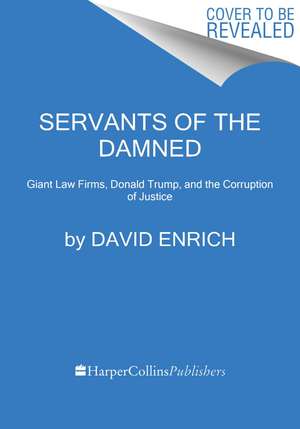 Servants of the Damned: Giant Law Firms, Donald Trump, and the Corruption of Justice de David Enrich