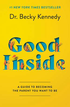 Good Inside: A Guide to Becoming the Parent You Want to Be de Dr. Becky Kennedy