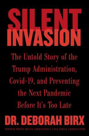 Silent Invasion: The Untold Story of the Trump Administration, Covid-19, and Preventing the Next Pandemic Before It's Too Late de Deborah Birx