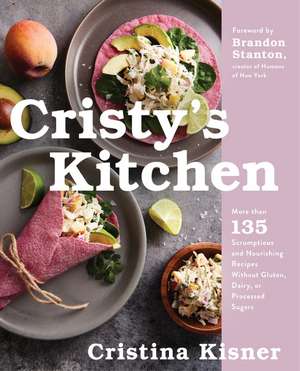 Cristy's Kitchen: More Than 130 Scrumptious and Nourishing Recipes Without Gluten, Dairy, or Processed Sugars de Cristina Kisner