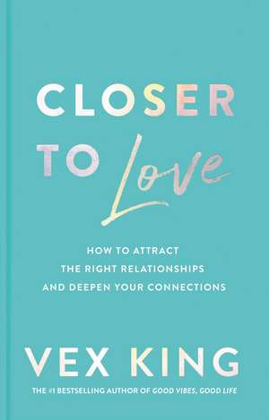 Closer to Love: How to Attract the Right Relationships and Deepen Your Connections de Vex King