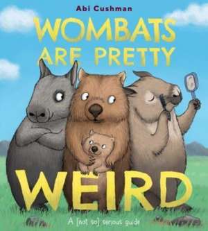 Wombats Are Pretty Weird: A (Not So) Serious Guide de Abi Cushman