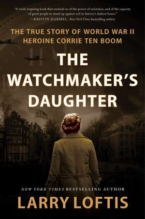 The Watchmaker's Daughter: The True Story of World War II Heroine Corrie ten Boom de Larry Loftis