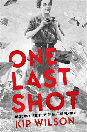 One Last Shot: Based on a True Story of Wartime Heroism: The Story of Wartime Photographer Gerda Taro de Kip Wilson