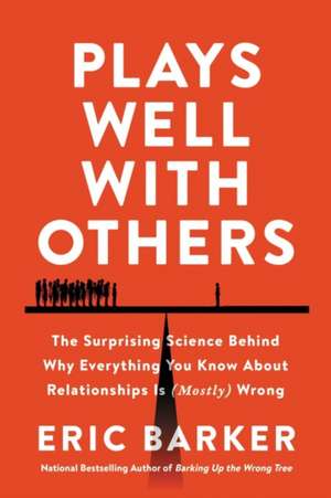 Plays Well with Others: The Surprising Science Behind Why Everything You Know About Relationships Is (Mostly) Wrong de Eric Barker