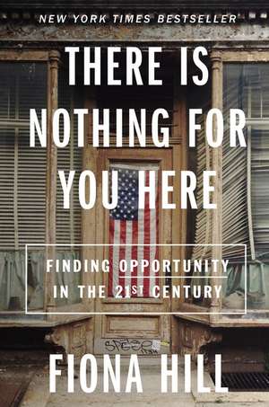 There Is Nothing for You Here: Finding Opportunity in the Twenty-First Century de Fiona Hill