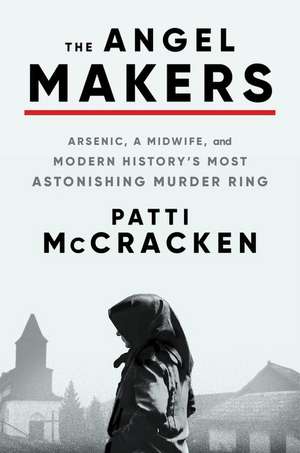 The Angel Makers: Arsenic, a Midwife, and Modern History's Most Astonishing Murder Ring de Patti McCracken