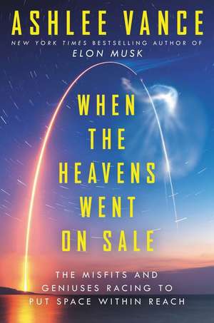 When the Heavens Went on Sale Intl: The Misfits and Geniuses Racing to Put Space Within Reach de Ashlee Vance