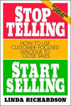 Stop Telling, Start Selling: How to Use Customer-Focused Dialogue to Close Sales de Linda Richardson