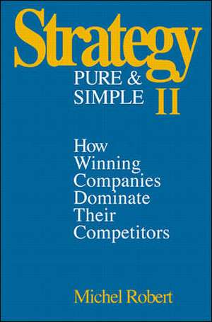 Strategy Pure & Simple II: How Winning Companies Dominate Their Competitors de Michel Robert