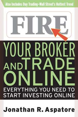 Fire Your Broker and Trade Online: Everything You Need to Start Investing Online de Jonathan Reed Aspatore