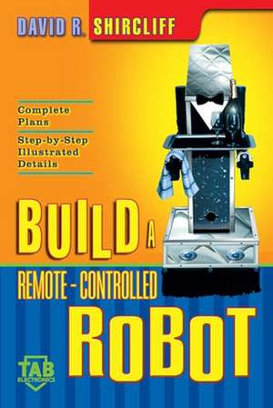 Build a Remote-Controlled Robot de David R. Shircliff