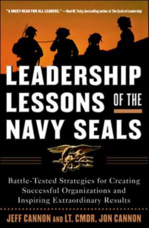 Leadership Lessons of the Navy SEALS: Battle-Tested Strategies for Creating Successful Organizations and Inspiring Extraordinary Results de Jeff Cannon