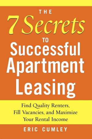 The 7 Secrets to Successful Apartment Leasing: Find Quality Renters, Fill Vacancies, and Maximize Your Rental Income de Eric Cumley