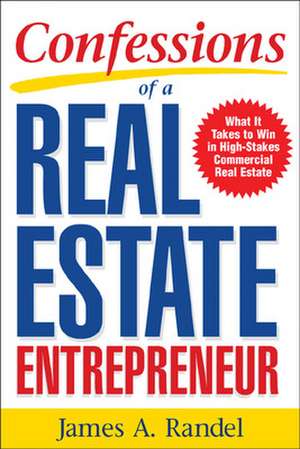 Confessions of a Real Estate Entrepreneur: What It Takes to Win in High-Stakes Commercial Real Estate de James Randel