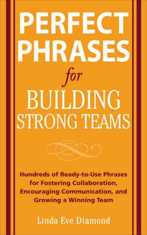 Perfect Phrases for Building Strong Teams: Hundreds of Ready-to-Use Phrases for Fostering Collaboration, Encouraging Communication, and Growing a Winning Team de Linda Eve Diamond