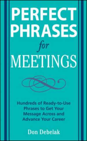 Perfect Phrases for Meetings de Don Debelak