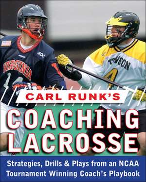 Carl Runk's Coaching Lacrosse: Strategies, Drills, & Plays from an NCAA Tournament Winning Coach's Playbook de Carl Runk