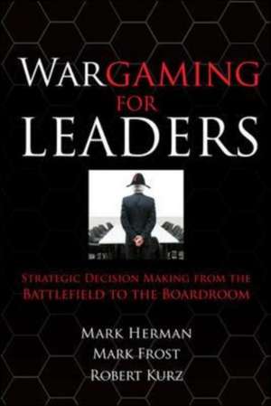 Wargaming for Leaders: Strategic Decision Making from the Battlefield to the Boardroom de Mark Herman