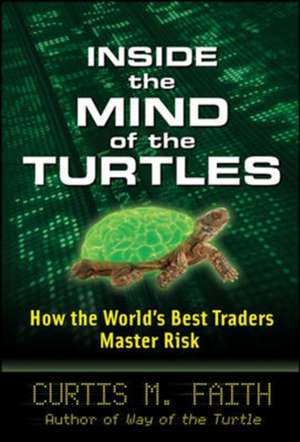 Inside the Mind of the Turtles: How the World's Best Traders Master Risk de Curtis Faith