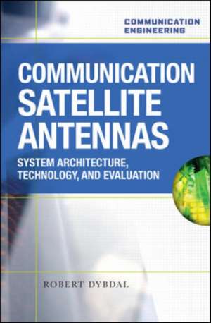 Communication Satellite Antennas: System Architecture, Technology, and Evaluation de Robert Dybdal