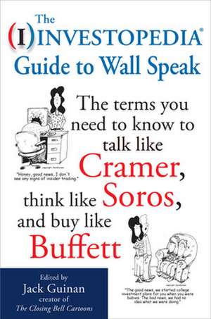 The Investopedia Guide to Wall Speak: The Terms You Need to Know to Talk Like Cramer, Think Like Soros, and Buy Like Buffett de Jack Guinan