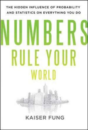 Numbers Rule Your World: The Hidden Influence of Probabilities and Statistics on Everything You Do de Kaiser Fung