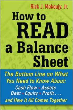 How to Read a Balance Sheet: The Bottom Line on What You Need to Know about Cash Flow, Assets, Debt, Equity, Profit...and How It all Comes Together de Rick Makoujy